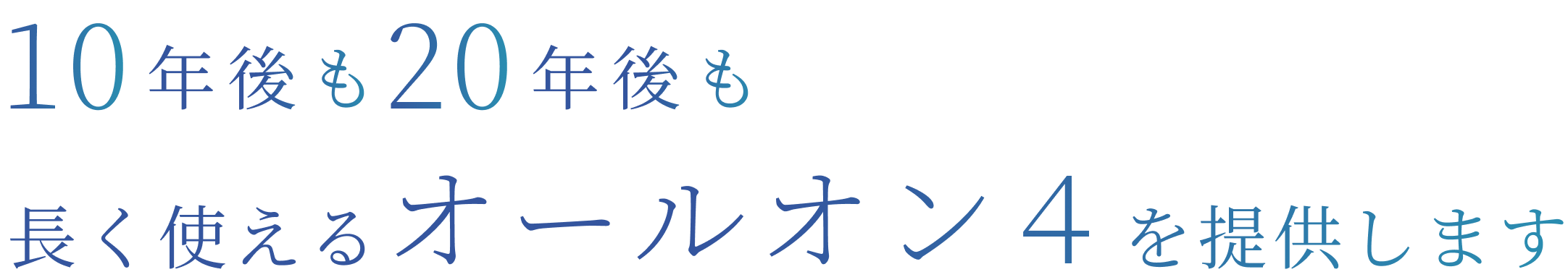10年後も20年後も 長く使えるオールオン４を提供します